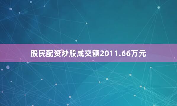 股民配资炒股成交额2011.66万元