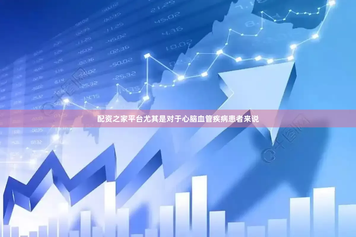 配资之家平台尤其是对于心脑血管疾病患者来说