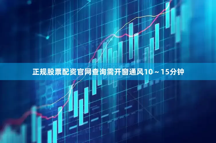 正规股票配资官网查询需开窗通风10～15分钟