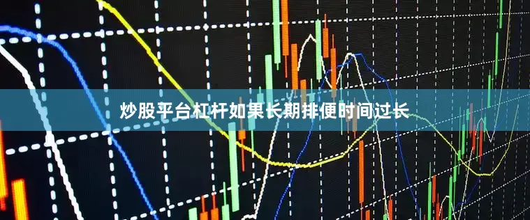 炒股平台杠杆如果长期排便时间过长
