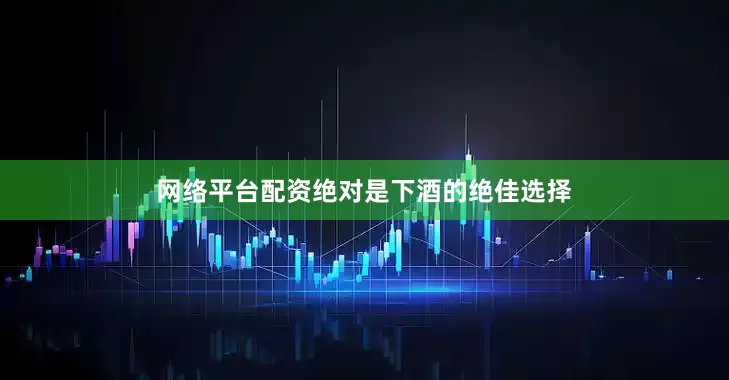 网络平台配资绝对是下酒的绝佳选择