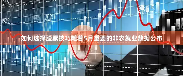 如何选择股票技巧随着5月重要的非农就业数据公布