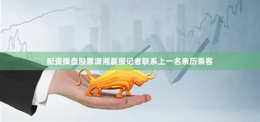 配资操盘股票潇湘晨报记者联系上一名亲历乘客