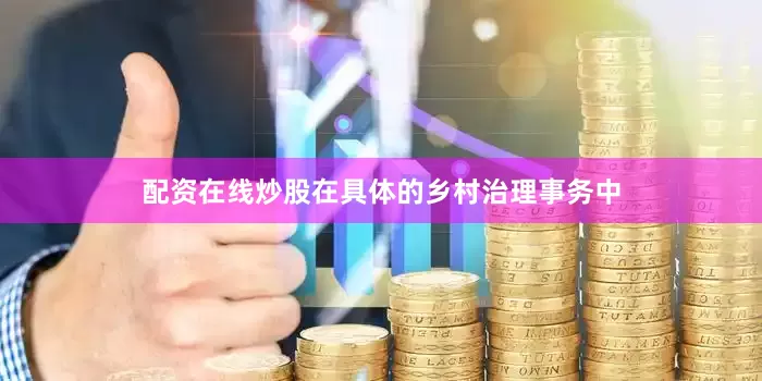 配资在线炒股在具体的乡村治理事务中