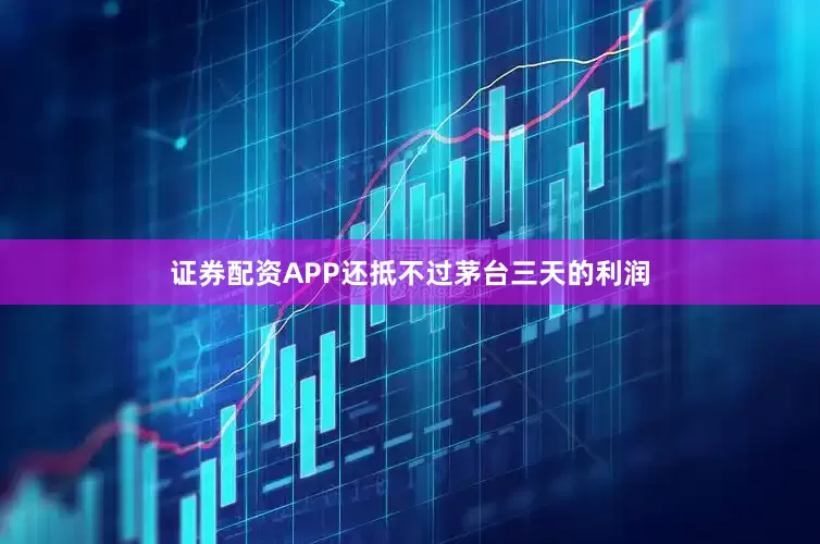 证券配资APP还抵不过茅台三天的利润