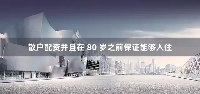 散户配资并且在 80 岁之前保证能够入住