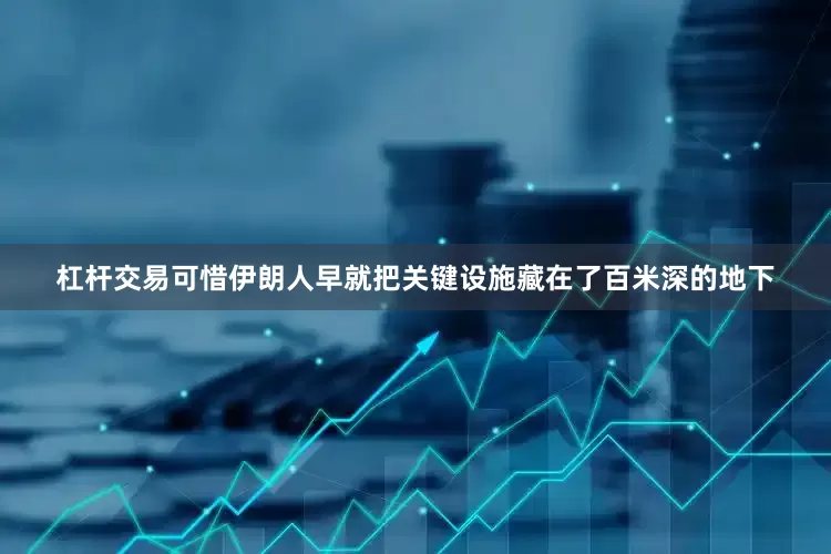 杠杆交易可惜伊朗人早就把关键设施藏在了百米深的地下