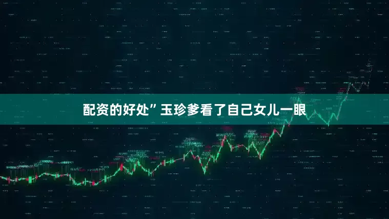 配资的好处”玉珍爹看了自己女儿一眼