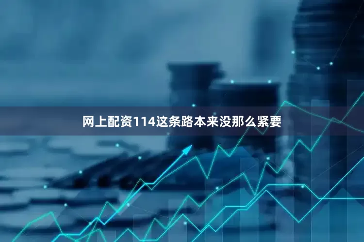 网上配资114这条路本来没那么紧要