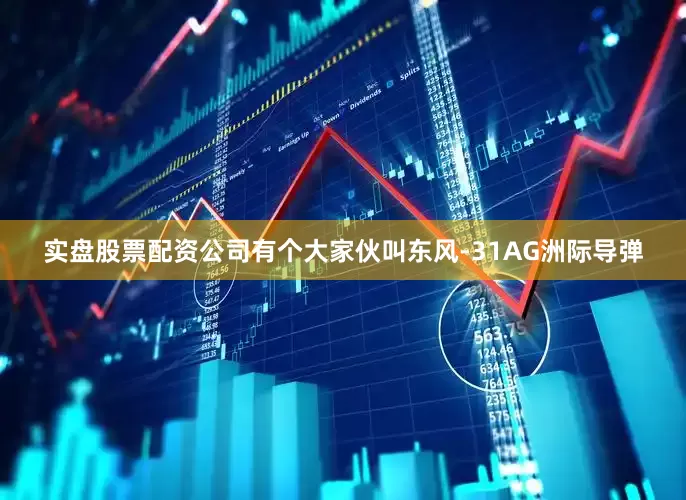 实盘股票配资公司有个大家伙叫东风-31AG洲际导弹