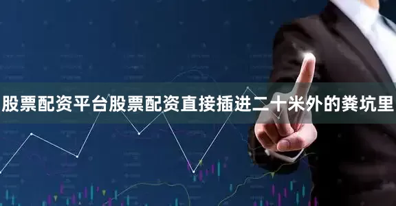 股票配资平台股票配资直接插进二十米外的粪坑里