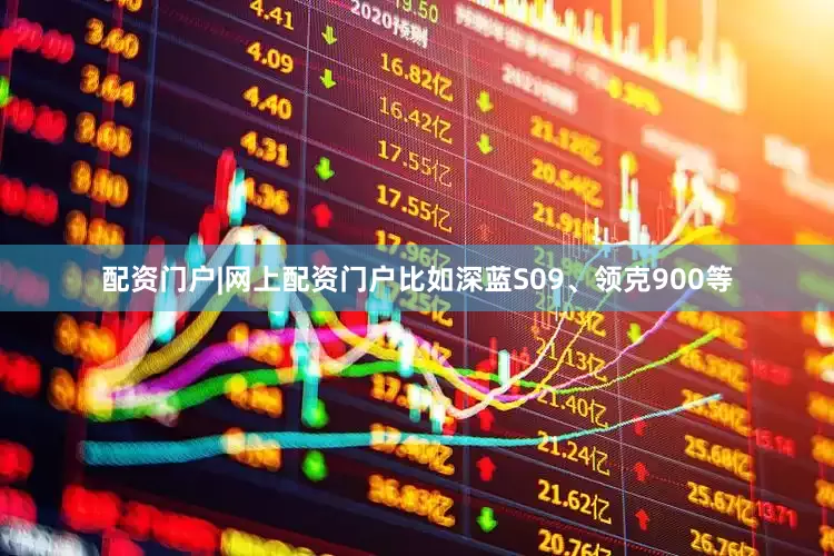 配资门户|网上配资门户比如深蓝S09、领克900等