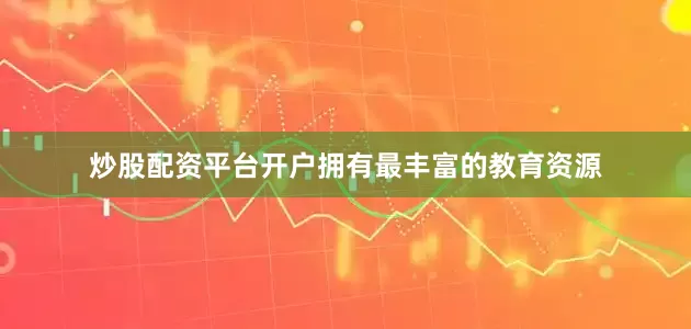 炒股配资平台开户拥有最丰富的教育资源