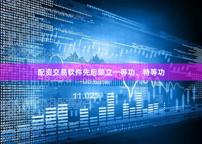 配资交易软件先后荣立一等功、特等功