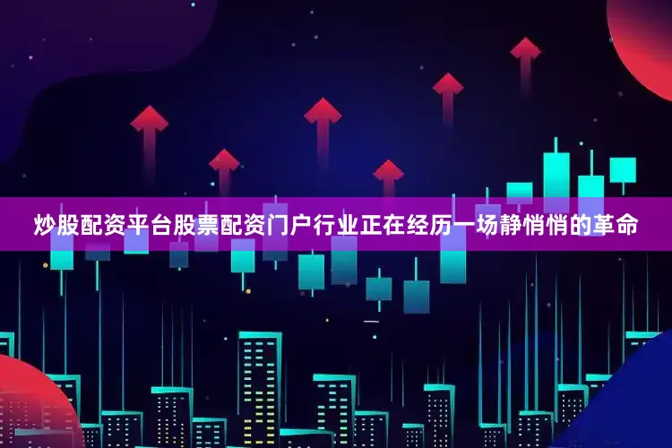 炒股配资平台股票配资门户行业正在经历一场静悄悄的革命