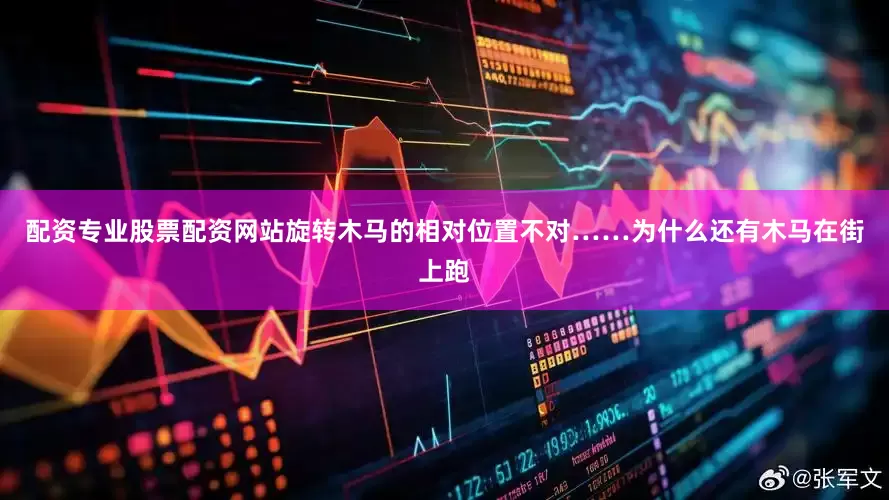 配资专业股票配资网站旋转木马的相对位置不对……为什么还有木马在街上跑