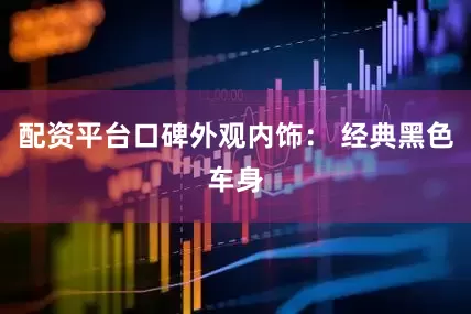 配资平台口碑外观内饰： 经典黑色车身
