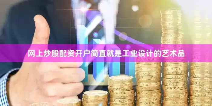 网上炒股配资开户简直就是工业设计的艺术品