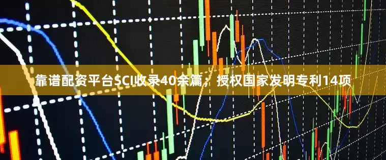 靠谱配资平台SCI收录40余篇；授权国家发明专利14项