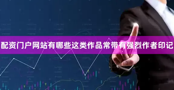 配资门户网站有哪些这类作品常带有强烈作者印记