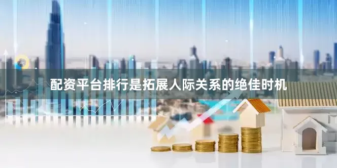 配资平台排行是拓展人际关系的绝佳时机