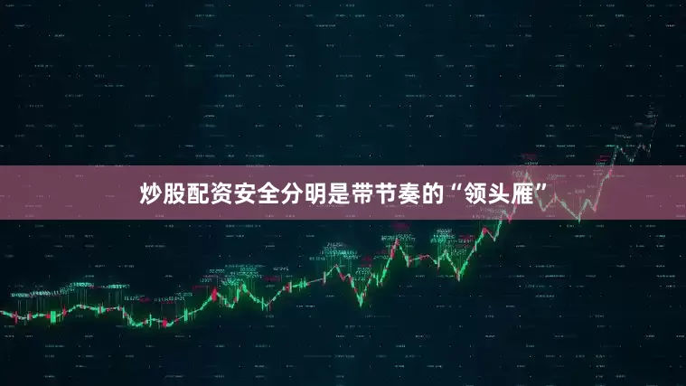炒股配资安全分明是带节奏的“领头雁”