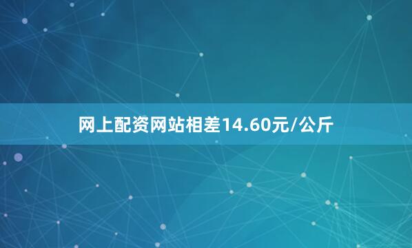网上配资网站相差14.60元/公斤