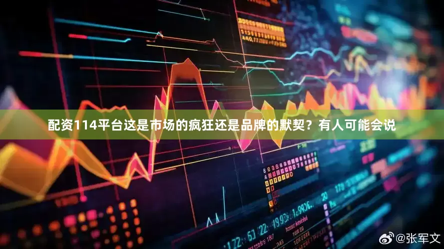 配资114平台这是市场的疯狂还是品牌的默契？有人可能会说
