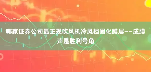 哪家证券公司最正规吹风机冷风档固化膜层——成膜声是胜利号角